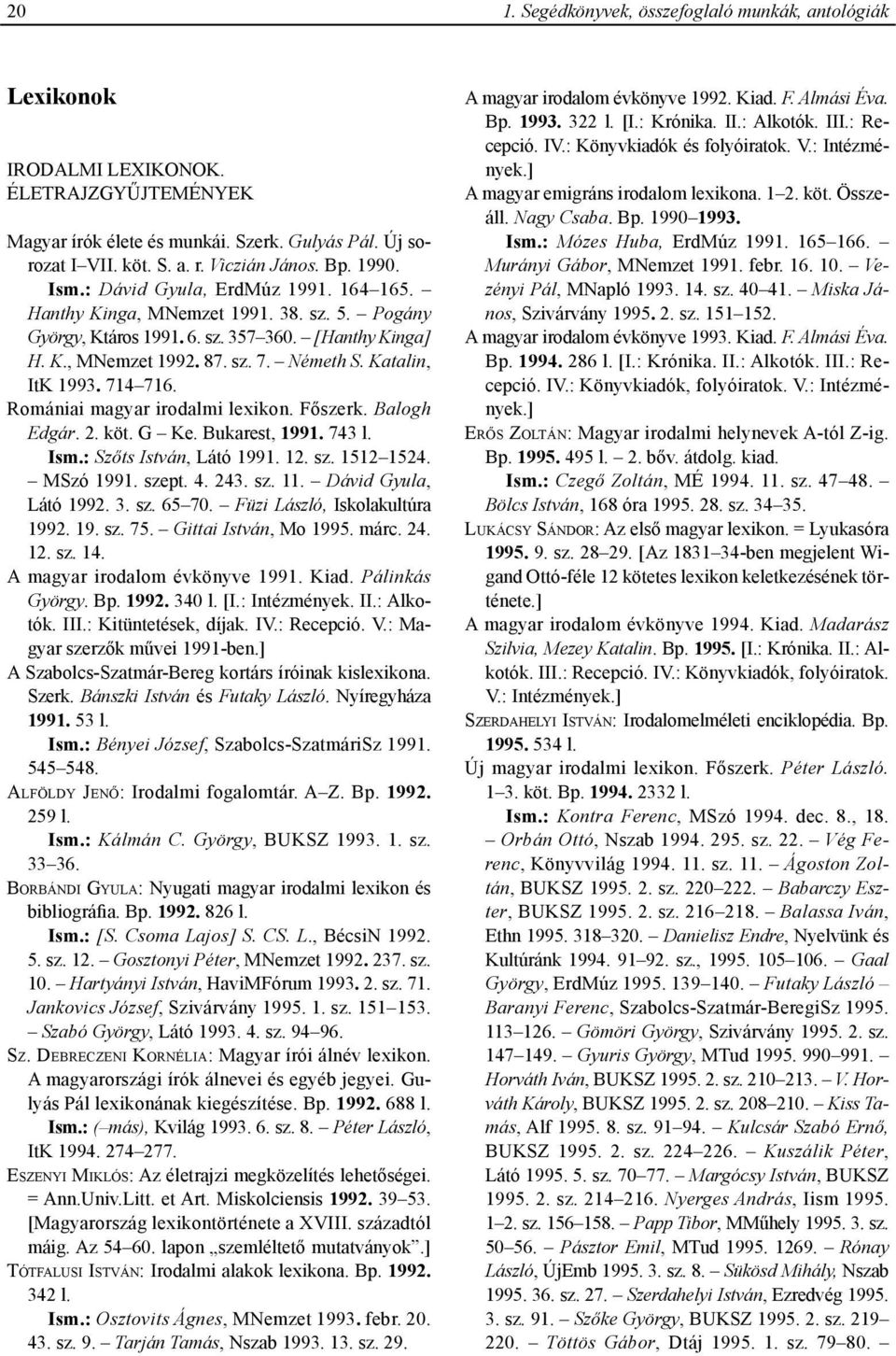 Katalin, ItK 1993. 714 716. Romániai magyar irodalmi lexikon. Főszerk. Balogh Edgár. 2. köt. G Ke. Bukarest, 1991. 743 l. Ism.: Szőts István, Látó 1991. 12. sz. 1512 1524. MSzó 1991. szept. 4. 243.