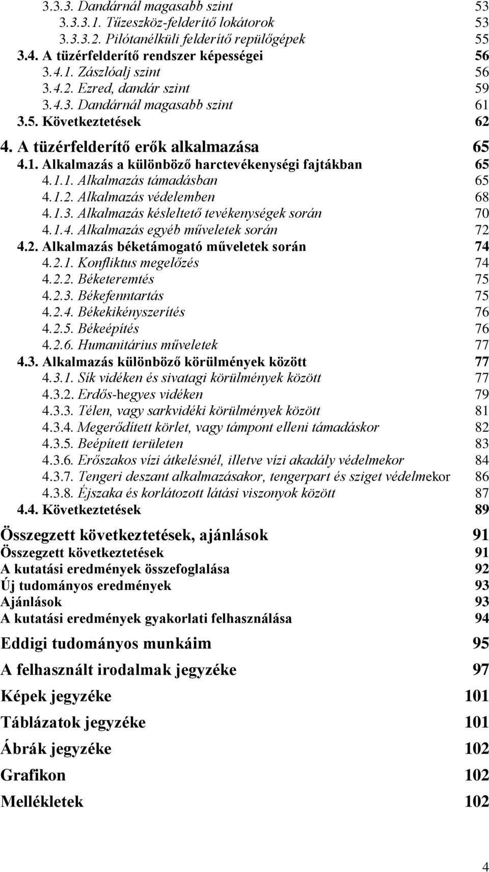 1.3. Alkalmazás késleltető tevékenységek során 70 4.1.4. Alkalmazás egyéb műveletek során 72 4.2. Alkalmazás béketámogató műveletek során 74 4.2.1. Konfliktus megelőzés 74 4.2.2. Béketeremtés 75 4.2.3. Békefenntartás 75 4.