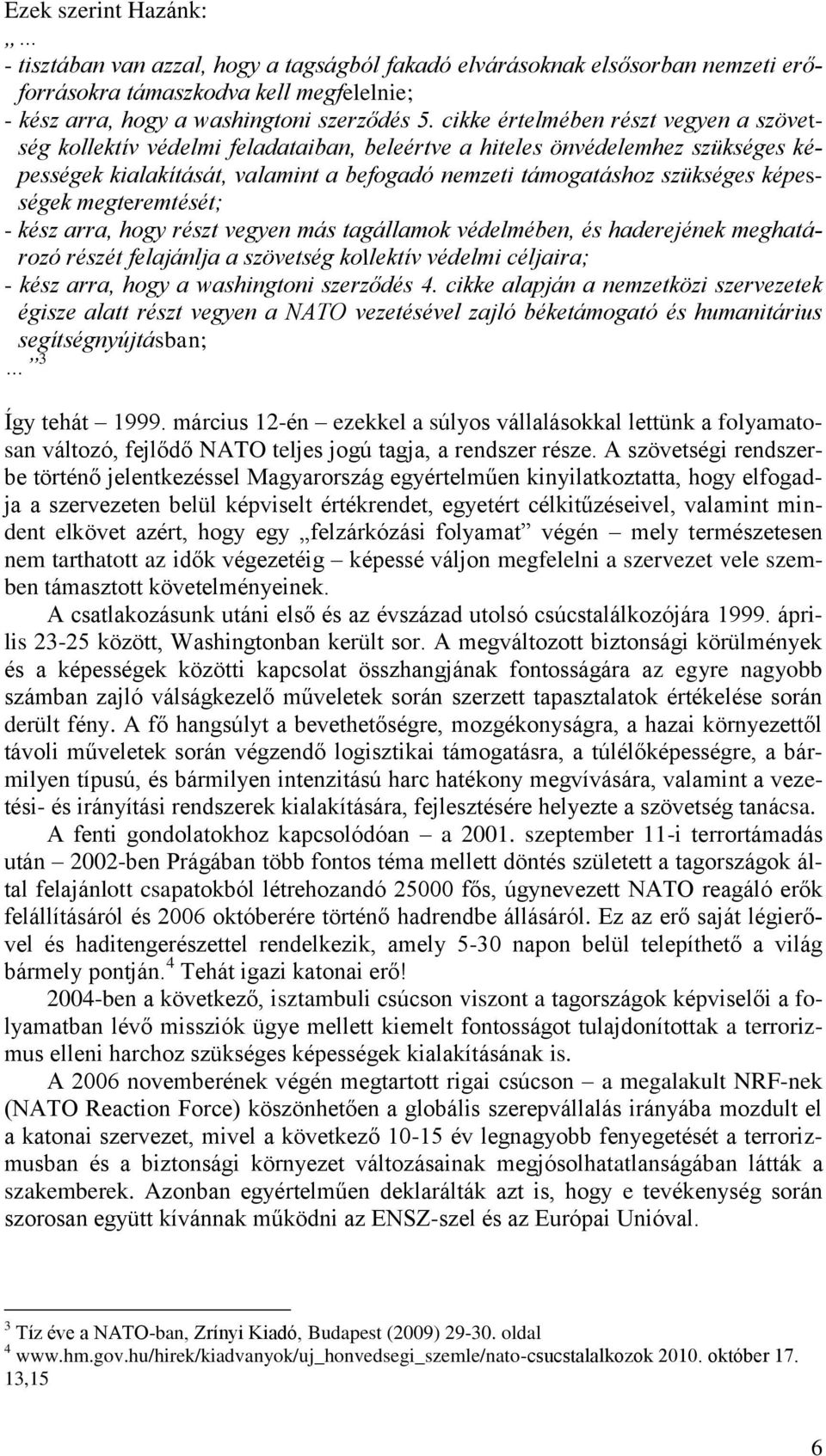 képességek megteremtését; - kész arra, hogy részt vegyen más tagállamok védelmében, és haderejének meghatározó részét felajánlja a szövetség kollektív védelmi céljaira; - kész arra, hogy a