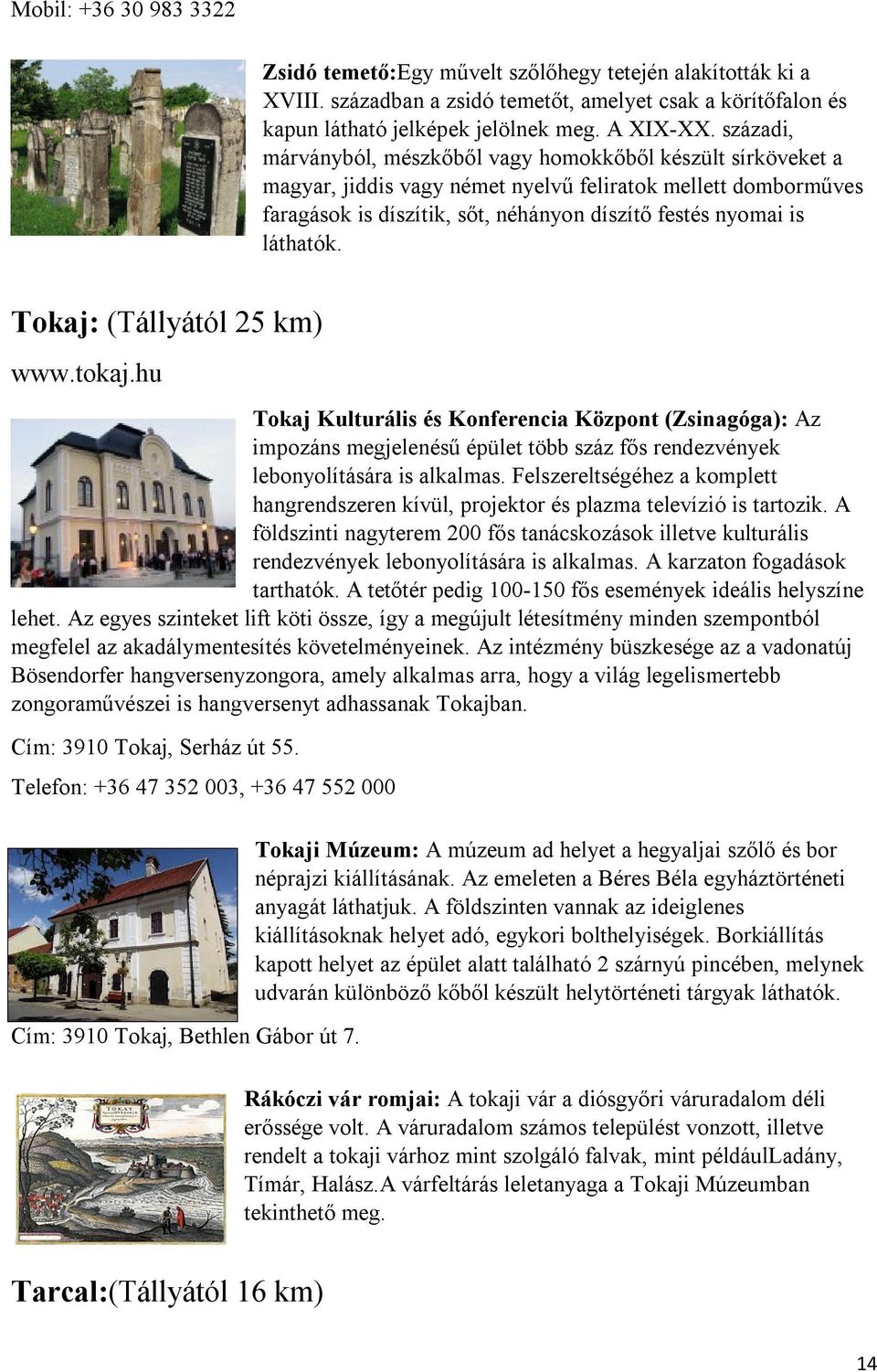 láthatók. Tokaj: (Tállyától 25 km) www.tokaj.hu Tokaj Kulturális és Konferencia Központ (Zsinagóga): Az impozáns megjelenésű épület több száz fős rendezvények lebonyolítására is alkalmas.