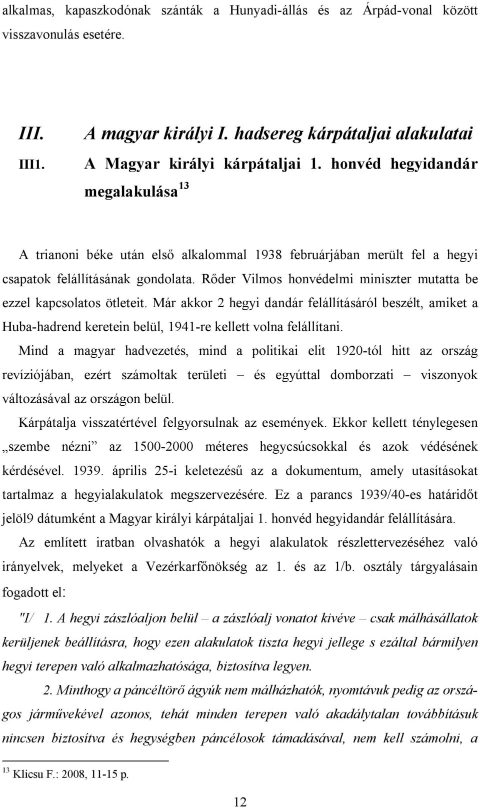 Rőder Vilmos honvédelmi miniszter mutatta be ezzel kapcsolatos ötleteit. Már akkor 2 hegyi dandár felállításáról beszélt, amiket a Huba-hadrend keretein belül, 1941-re kellett volna felállítani.