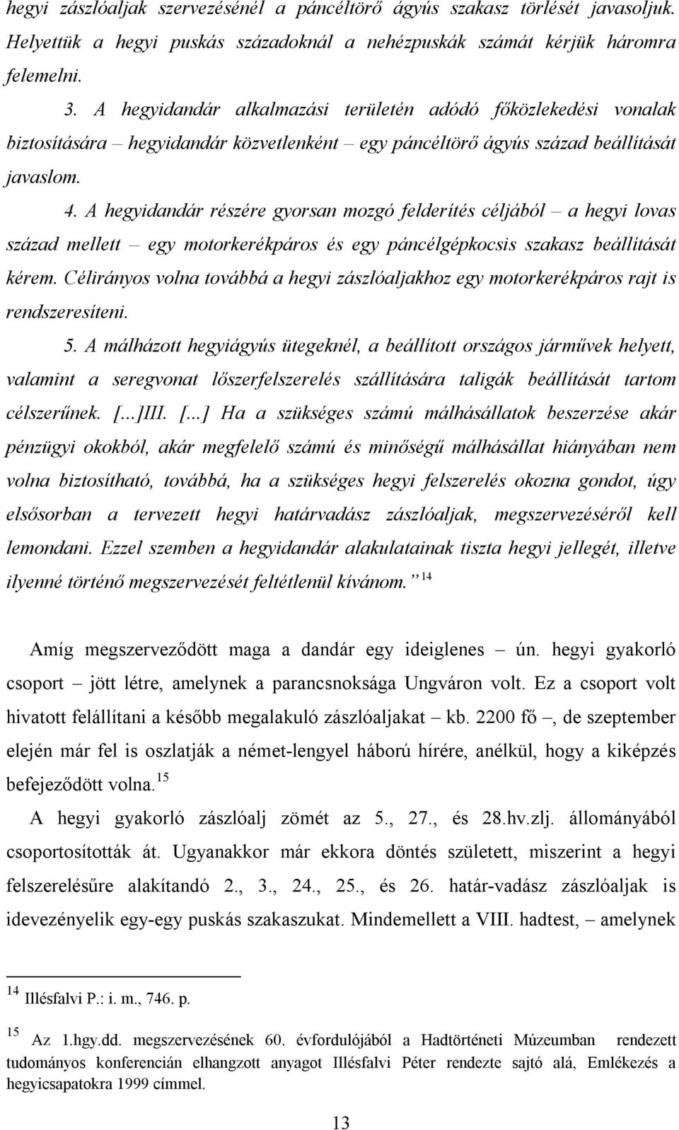 A hegyidandár részére gyorsan mozgó felderítés céljából a hegyi lovas század mellett egy motorkerékpáros és egy páncélgépkocsis szakasz beállítását kérem.