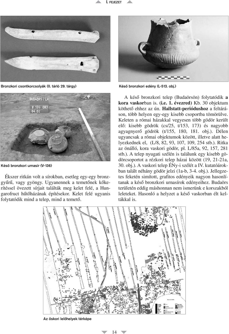 Késô bronzkori edény (L-513. obj.) A késô bronzkori telep (Budaörsön) folytatódik a kora vaskorban is. (i.e. 1. évezred) Kb. 30 objektum köthetô ehhez az ún.