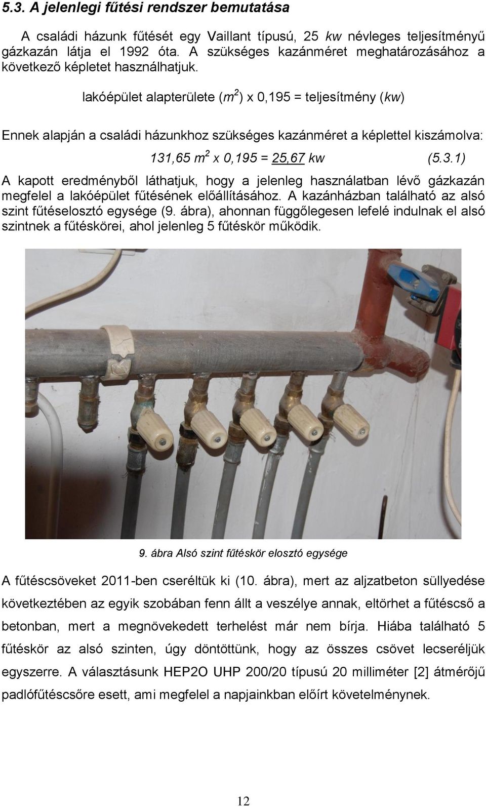 lakóépület alapterülete (m 2 ) x 0,195 = teljesítmény (kw) Ennek alapján a családi házunkhoz szükséges kazánméret a képlettel kiszámolva: 131