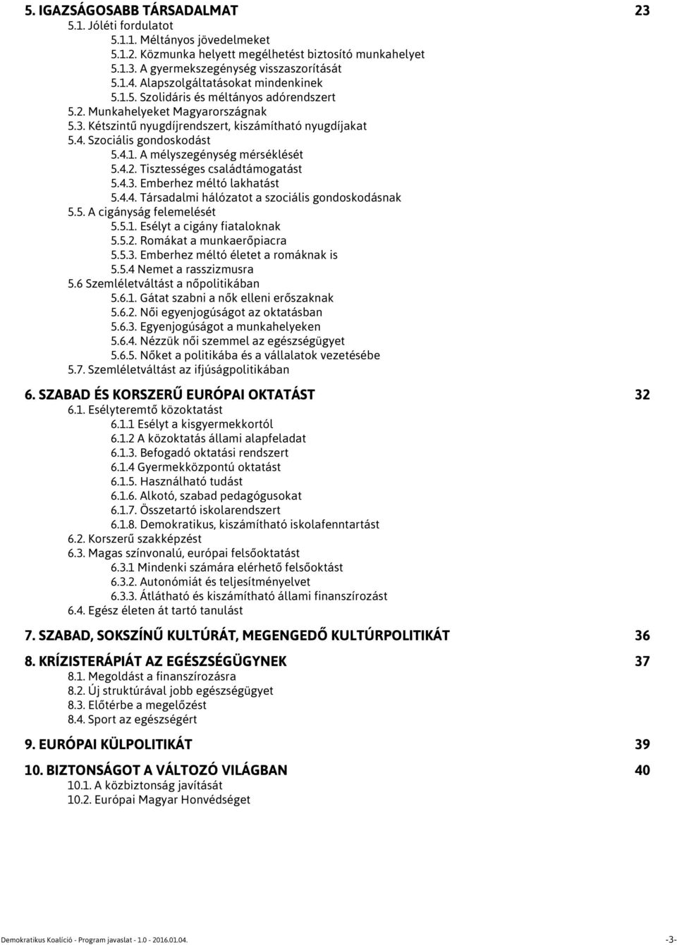 4.1. A mélyszegénység mérséklését 5.4.2. Tisztességes családtámogatást 5.4.3. Emberhez méltó lakhatást 5.4.4. Társadalmi hálózatot a szociális gondoskodásnak 5.5. A cigányság felemelését 5.5.1. Esélyt a cigány fiataloknak 5.