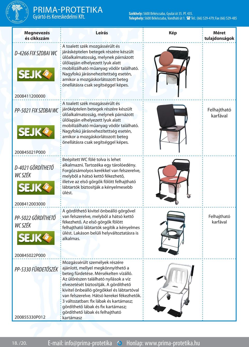2008411200000 PP-5021 FIX SZOBAI WC 200845021P000 D-4021 GÖRDÍTHETŐ WC SZÉK 2008412003000 PP-5022 GÖRDÍTHETŐ WC SZÉK A toalett szék mozgássérült és járóképtelen betegek részére készült