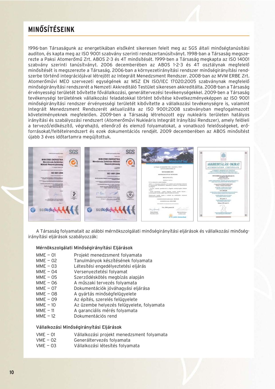 2006 decemberében az ABOS 1-2-3 és 4T osztálynak megfelelô minôsítését is megszerezte a Társaság.