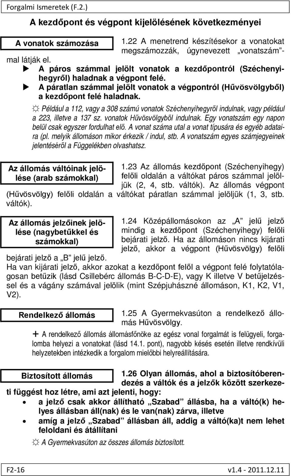 Például a 112, vagy a 308 számú vonatok Széchenyihegyről indulnak, vagy például a 223, illetve a 137 sz. vonatok Hűvösvölgyből indulnak. Egy vonatszám egy napon belül csak egyszer fordulhat elő.