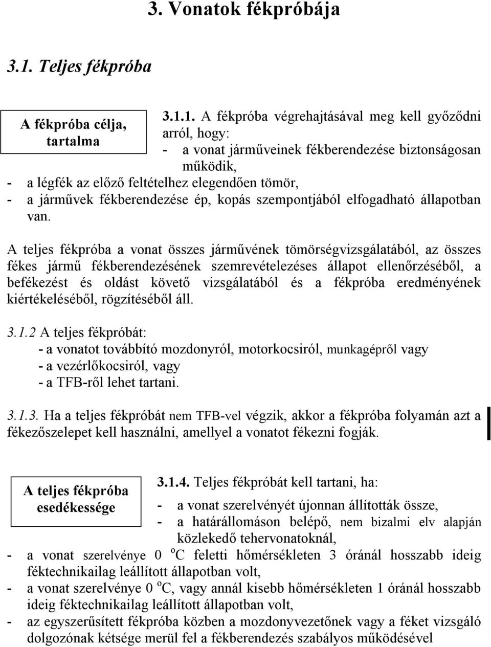 1. A fékpróba végrehajtásával meg kell győződni arról, hogy: - a vonat járműveinek fékberendezése biztonságosan működik, - a légfék az előző feltételhez elegendően tömör, - a járművek fékberendezése