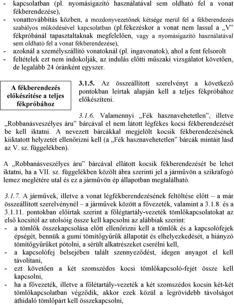 fékezéskor a vonat nem lassul a V fékpróbánál tapasztaltaknak megfelelően, vagy a nyomásigazító használatával sem oldható fel a vonat fékberendezése), - azoknál a személyszállító vonatoknál (pl.