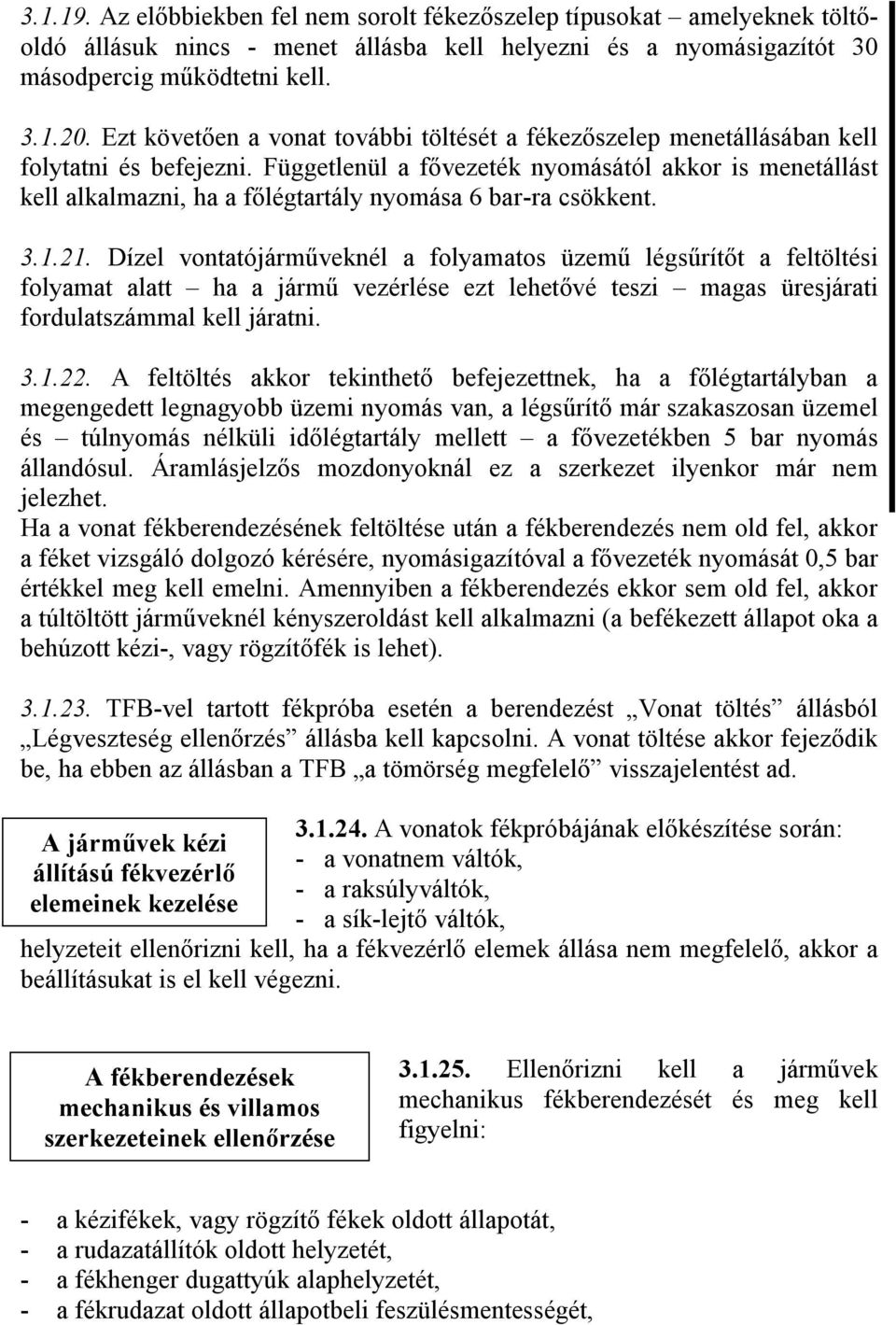 Függetlenül a fővezeték nyomásától akkor is menetállást kell alkalmazni, ha a főlégtartály nyomása 6 bar-ra csökkent. 3.1.21.