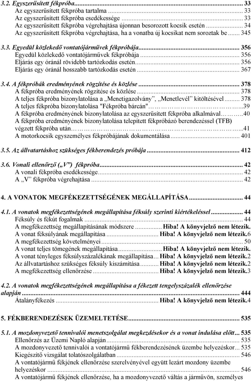 .. 356 Eljárás egy óránál rövidebb tartózkodás esetén... 356 Eljárás egy óránál hosszabb tartózkodás esetén... 367 3.4. A fékpróbák eredményének rögzítése és közlése.