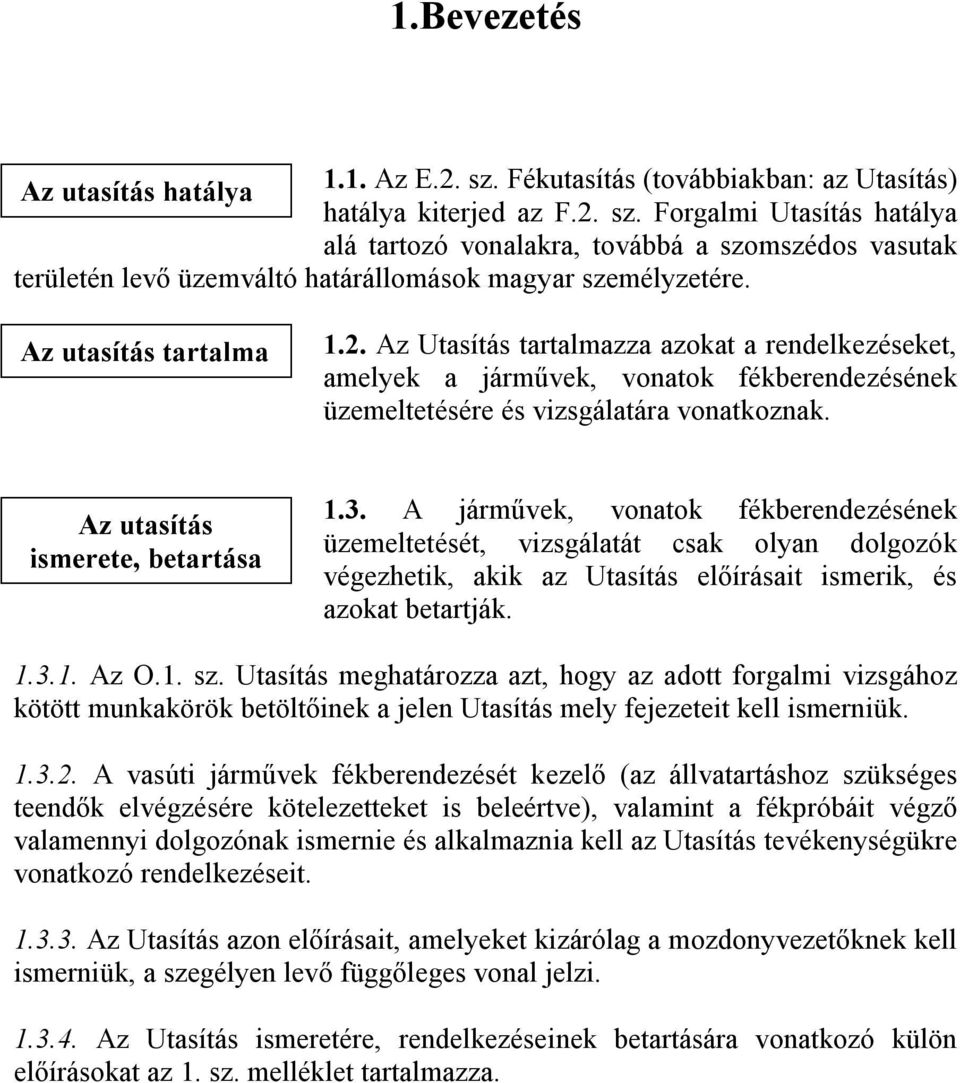 3. A járművek, vonatok fékberendezésének üzemeltetését, vizsgálatát csak olyan dolgozók végezhetik, akik az Utasítás előírásait ismerik, és azokat betartják. 1.3.1. Az O.1. sz.