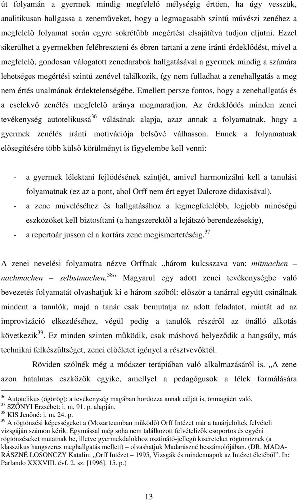 Ezzel sikerülhet a gyermekben felébreszteni és ébren tartani a zene iránti érdeklődést, mivel a megfelelő, gondosan válogatott zenedarabok hallgatásával a gyermek mindig a számára lehetséges