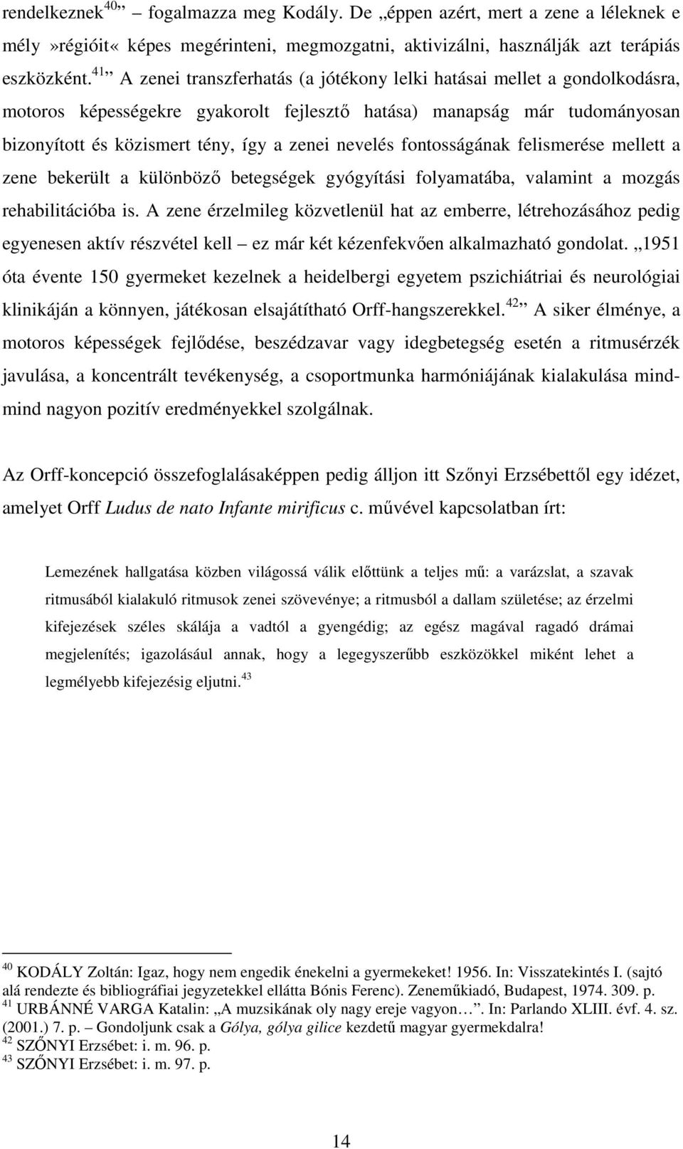 nevelés fontosságának felismerése mellett a zene bekerült a különböző betegségek gyógyítási folyamatába, valamint a mozgás rehabilitációba is.