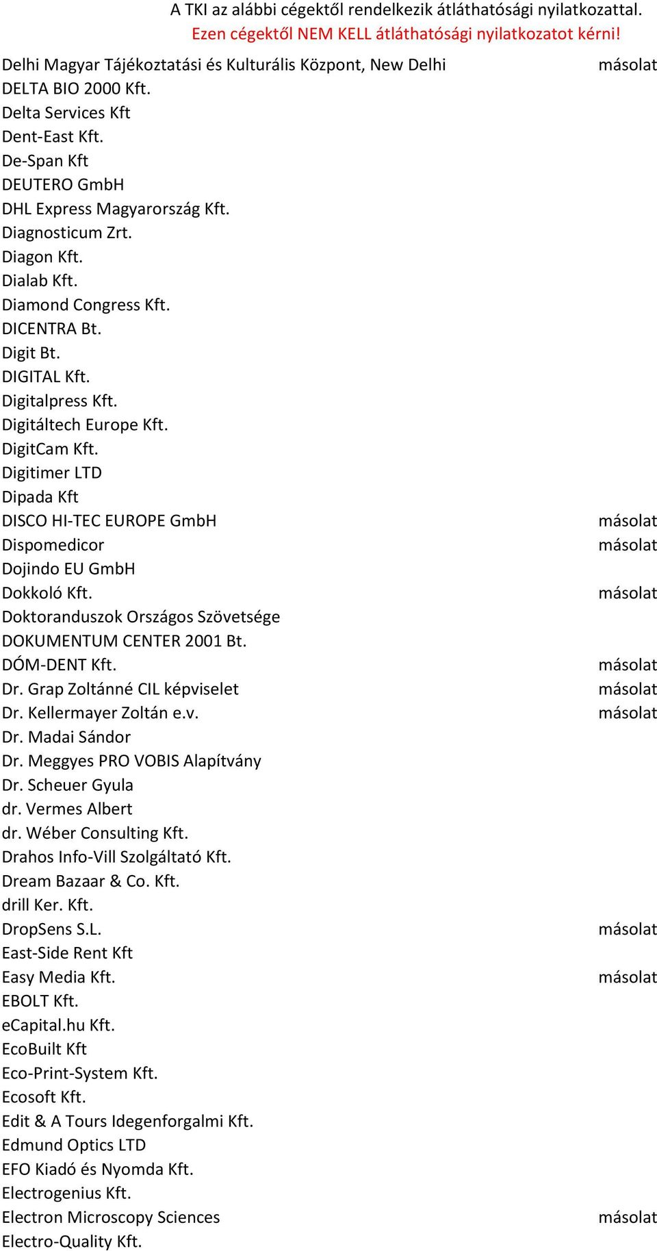 Digitimer LTD Dipada Kft DISCO HI-TEC EUROPE GmbH Dispomedicor Dojindo EU GmbH Dokkoló Kft. Doktoranduszok Országos Szövetsége DOKUMENTUM CENTER 2001 Bt. DÓM-DENT Kft. Dr.