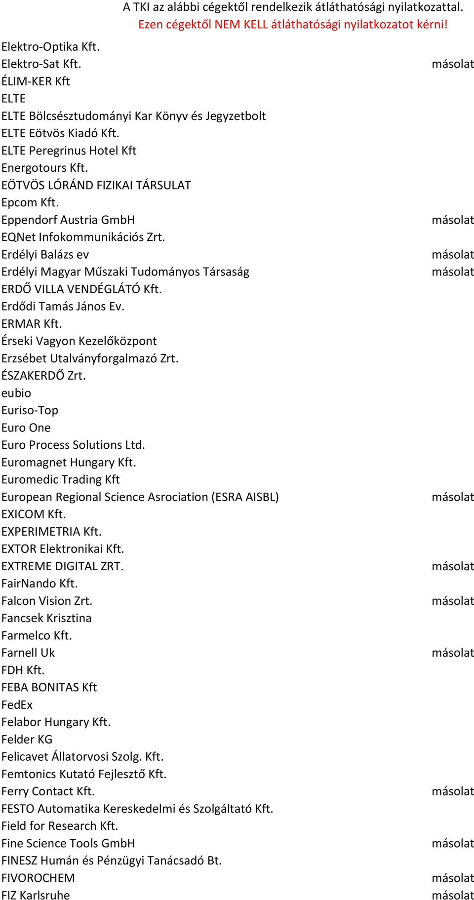 Erdődi Tamás János Ev. ERMAR Kft. Érseki Vagyon Kezelőközpont Erzsébet Utalványforgalmazó Zrt. ÉSZAKERDŐ Zrt. eubio Euriso-Top Euro One Euro Process Solutions Ltd. Euromagnet Hungary Kft.