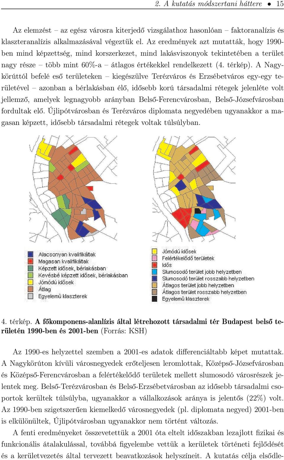 A Nagykörúttól befelé eső területeken kiegészülve Terézváros és Erzsébetváros egy-egy területével azonban a bérlakásban élő, idősebb korú társadalmi rétegek jelenléte volt jellemző, amelyek