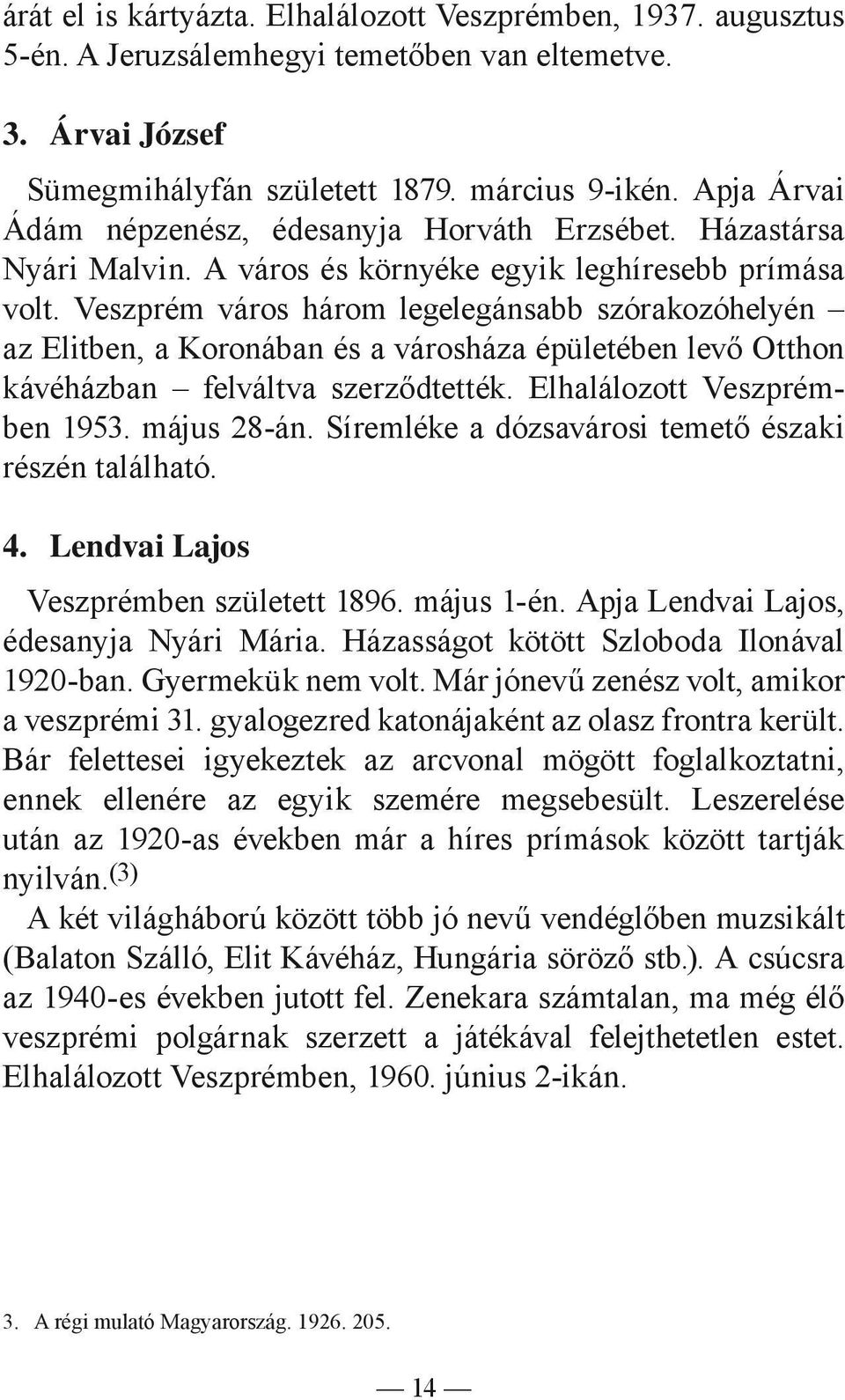 Veszprém város három legelegánsabb szórakozóhelyén az Elitben, a Koronában és a városháza épületében levő Otthon kávéházban felváltva szerződtették. Elhalálozott Veszprémben 1953. május 28-án.