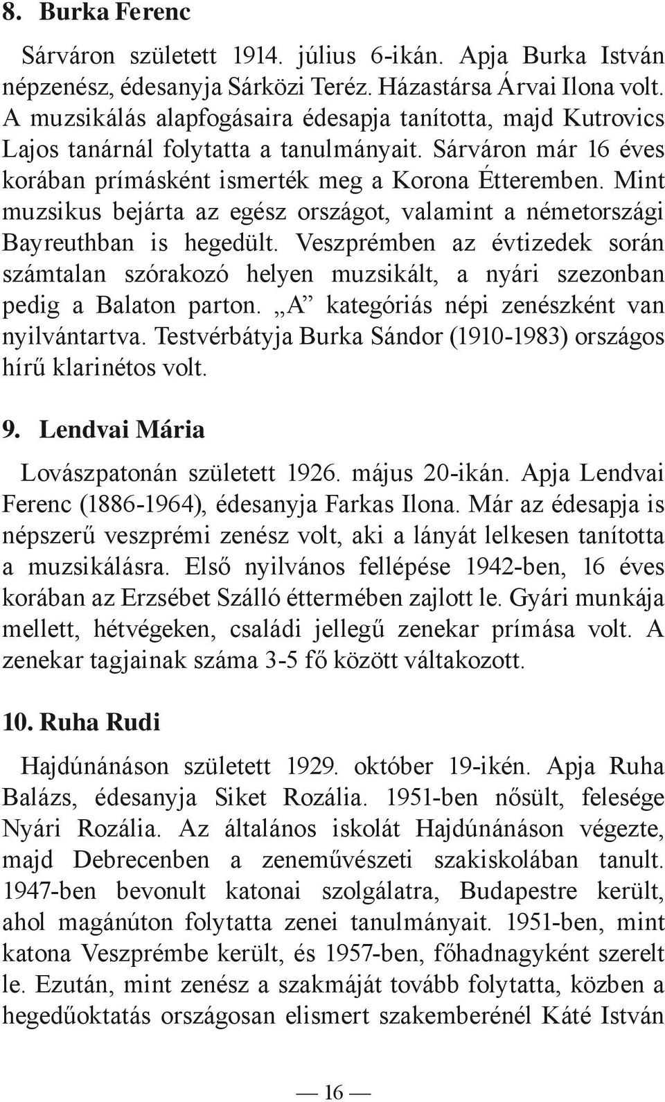 Mint muzsikus bejárta az egész országot, valamint a németországi Bayreuthban is hegedült. Veszprémben az évtizedek során számtalan szórakozó helyen muzsikált, a nyári szezonban pedig a Balaton parton.