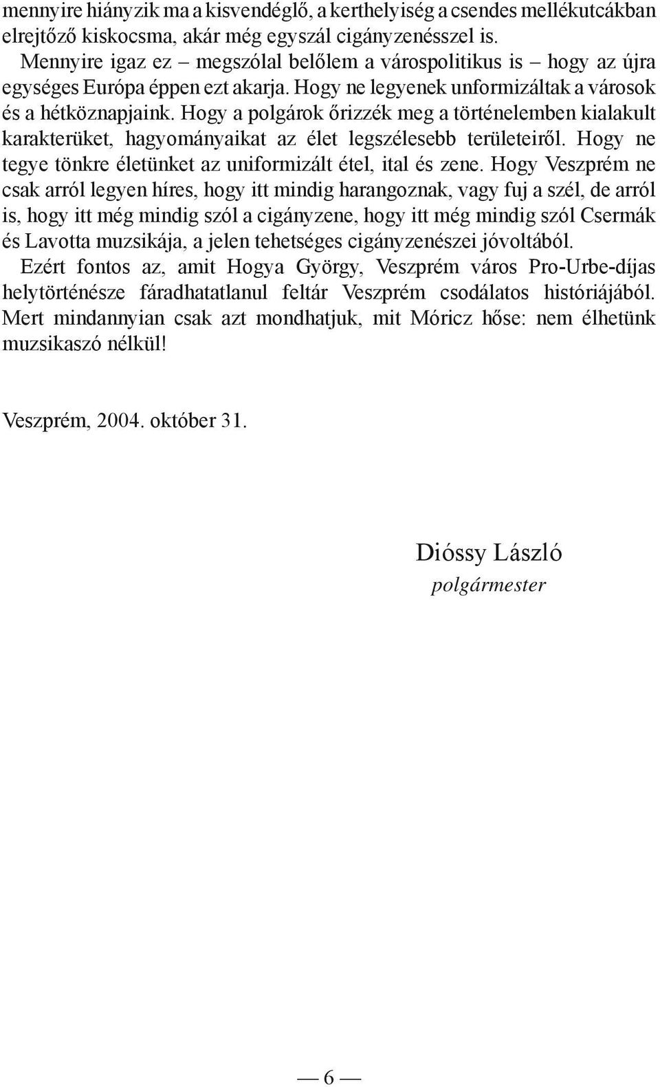 Hogy a polgárok őrizzék meg a történelemben kialakult karakterüket, hagyományaikat az élet legszélesebb területeiről. Hogy ne tegye tönkre életünket az uniformizált étel, ital és zene.