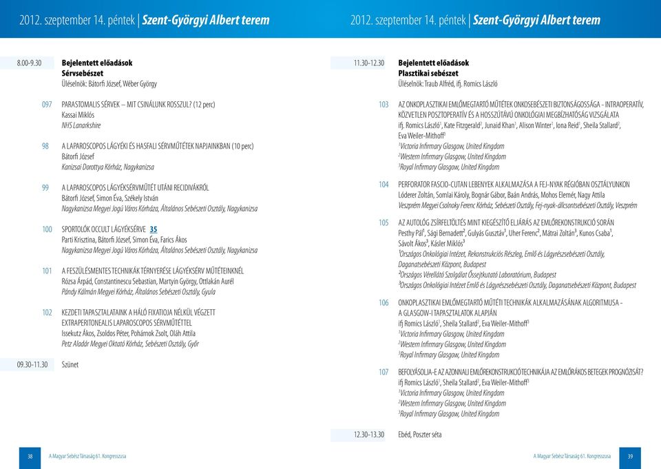 ( perc) Kassai Miklós NHS Lanarkshire 98 A LAPAROSCOPOS LÁGYÉKI ÉS HASFALI SÉRVMŰTÉTEK NAPJAINKBAN (0 perc) Bátorfi József Kanizsai Dorottya Kórház, Nagykanizsa 99 A LAPAROSCOPOS LÁGYÉKSÉRVMŰTÉT