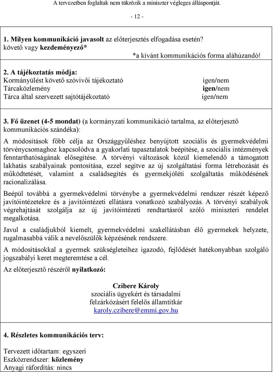 Fő üzenet (4-5 mondat) (a kormányzati kommunikáció tartalma, az előterjesztő kommunikációs szándéka): A módosítások főbb célja az Országgyűléshez benyújtott szociális és gyermekvédelmi