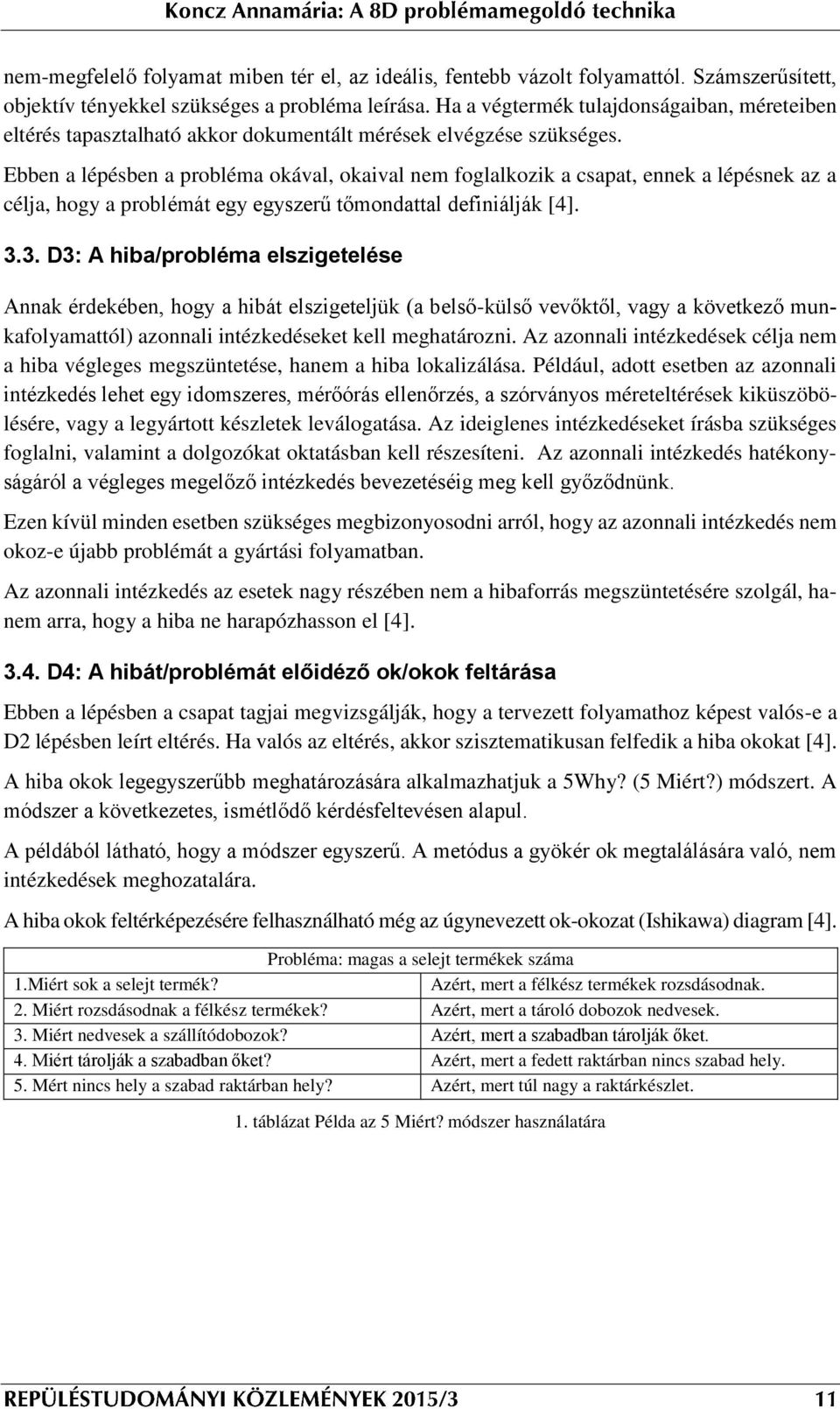 Ebben a lépésben a probléma okával, okaival nem foglalkozik a csapat, ennek a lépésnek az a célja, hogy a problémát egy egyszerű tőmondattal definiálják [4]. 3.