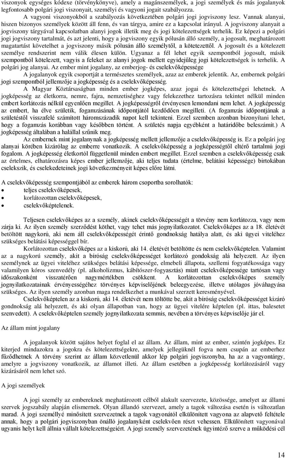 A jogviszony alanyait a jogviszony tárgyával kapcsolatban alanyi jogok illetik meg és jogi kötelezettségek terhelik.