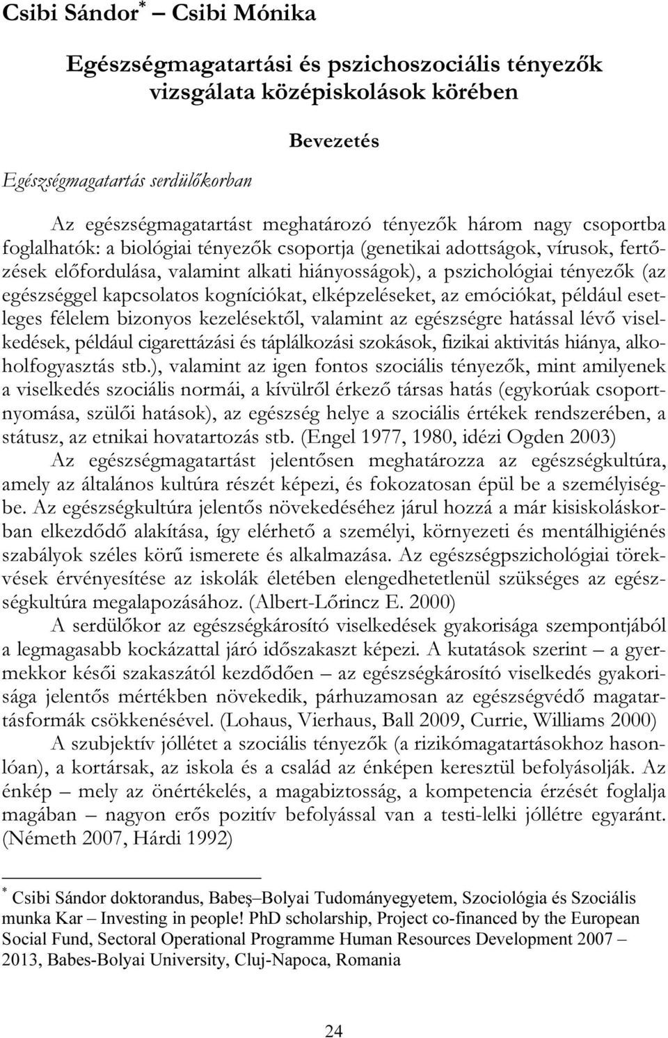 egészséggel kapcsolatos kogníciókat, elképzeléseket, az emóciókat, például esetleges félelem bizonyos kezelésektől, valamint az egészségre hatással lévő viselkedések, például cigarettázási és