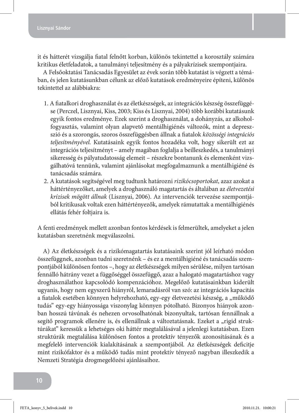 A fiatalkori droghasználat és az életkészségek, az integrációs készség összefüggése (Perczel, Lisznyai, Kiss, 2003; Kiss és Lisznyai, 2004) több korábbi kutatásunk egyik fontos eredménye.