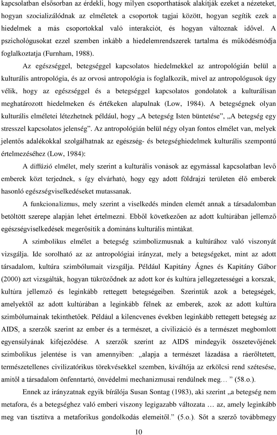 Az egészséggel, betegséggel kapcsolatos hiedelmekkel az antropológián belül a kulturális antropológia, és az orvosi antropológia is foglalkozik, mivel az antropológusok úgy vélik, hogy az egészséggel