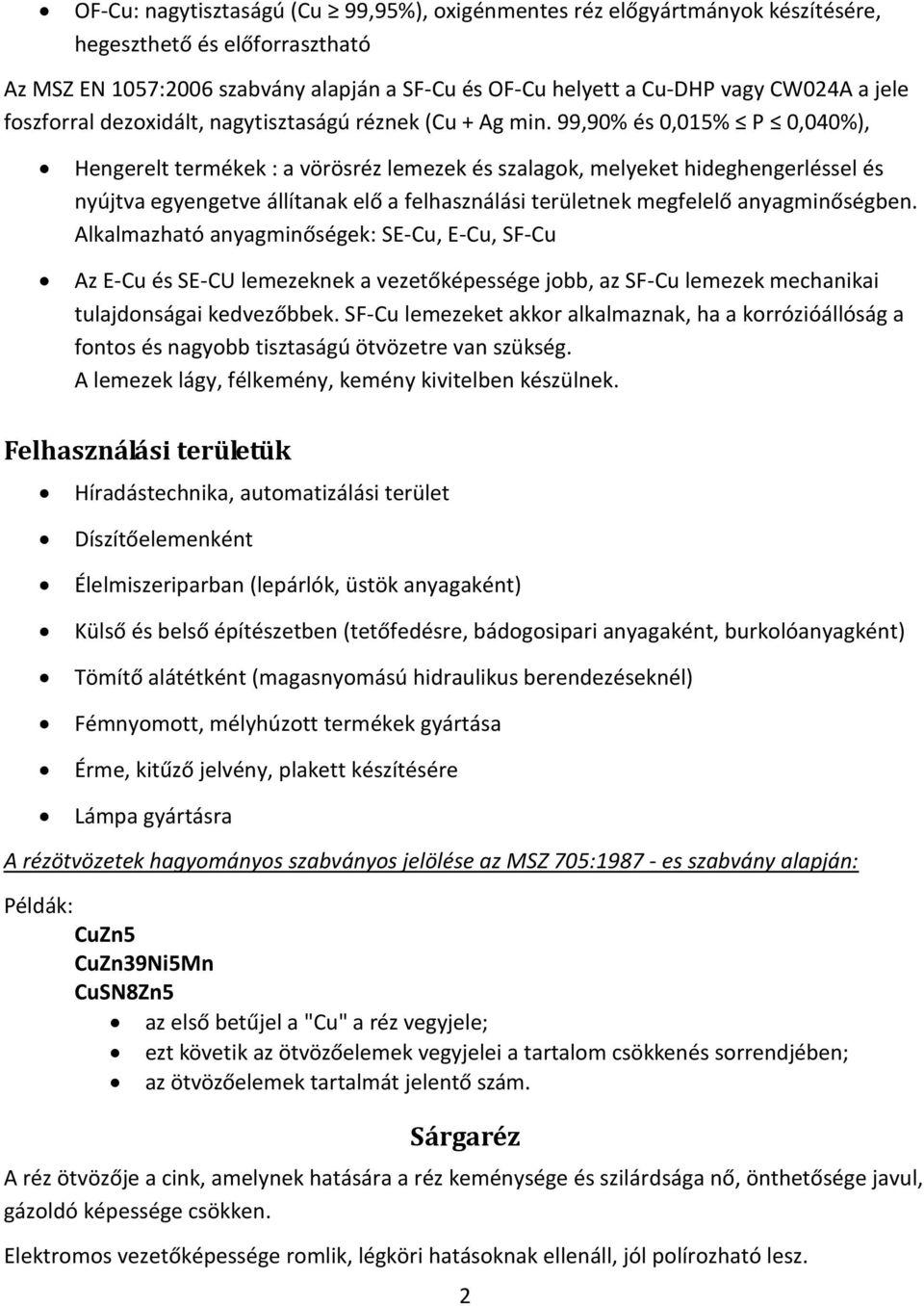 99,90% és 0,015% P 0,040%), Hengerelt termékek : a vörösréz lemezek és szalagok, melyeket hideghengerléssel és nyújtva egyengetve állítanak elő a felhasználási területnek megfelelő anyagminőségben.