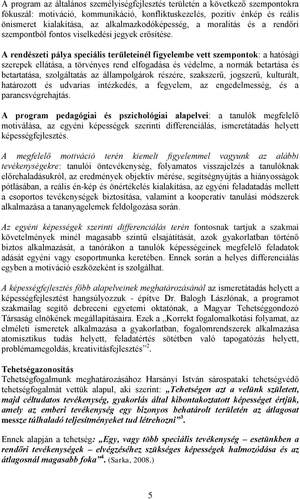 A rendészeti pálya speciális területeinél figyelembe vett szempontok: a hatósági szerepek ellátása, a törvényes rend elfogadása és védelme, a normák betartása és betartatása, szolgáltatás az