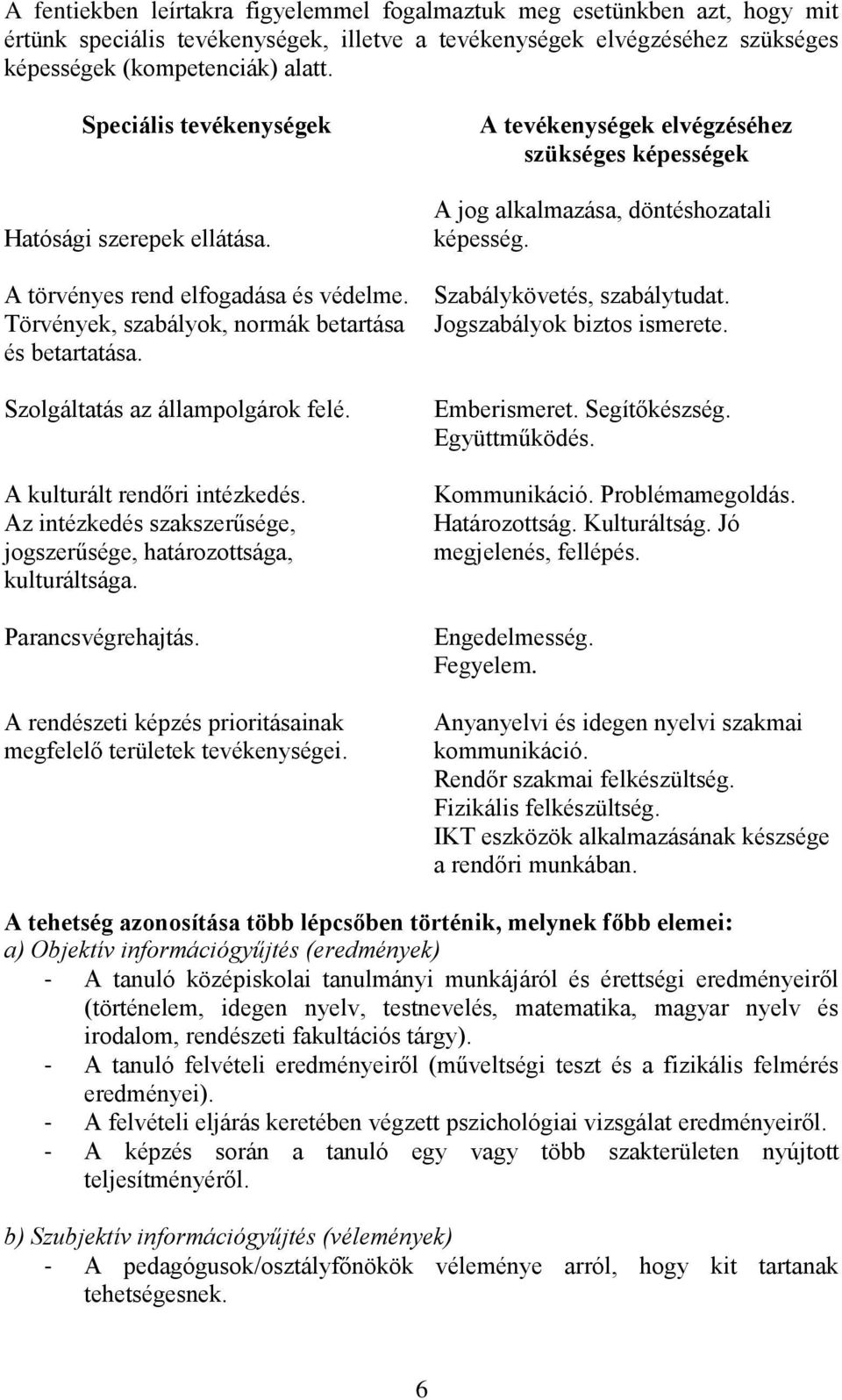 A kulturált rendőri intézkedés. Az intézkedés szakszerűsége, jogszerűsége, határozottsága, kulturáltsága. Parancsvégrehajtás. A rendészeti képzés prioritásainak megfelelő területek tevékenységei.