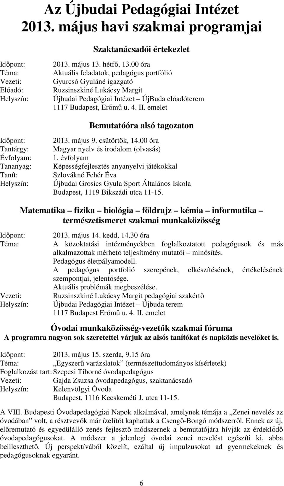 emelet Bemutatóóra alsó tagozaton Időpont: Tantárgy: Évfolyam: Tananyag: Tanít: Helyszín: 2013. május 9. csütörtök, 14.00 óra Magyar nyelv és irodalom (olvasás) 1.