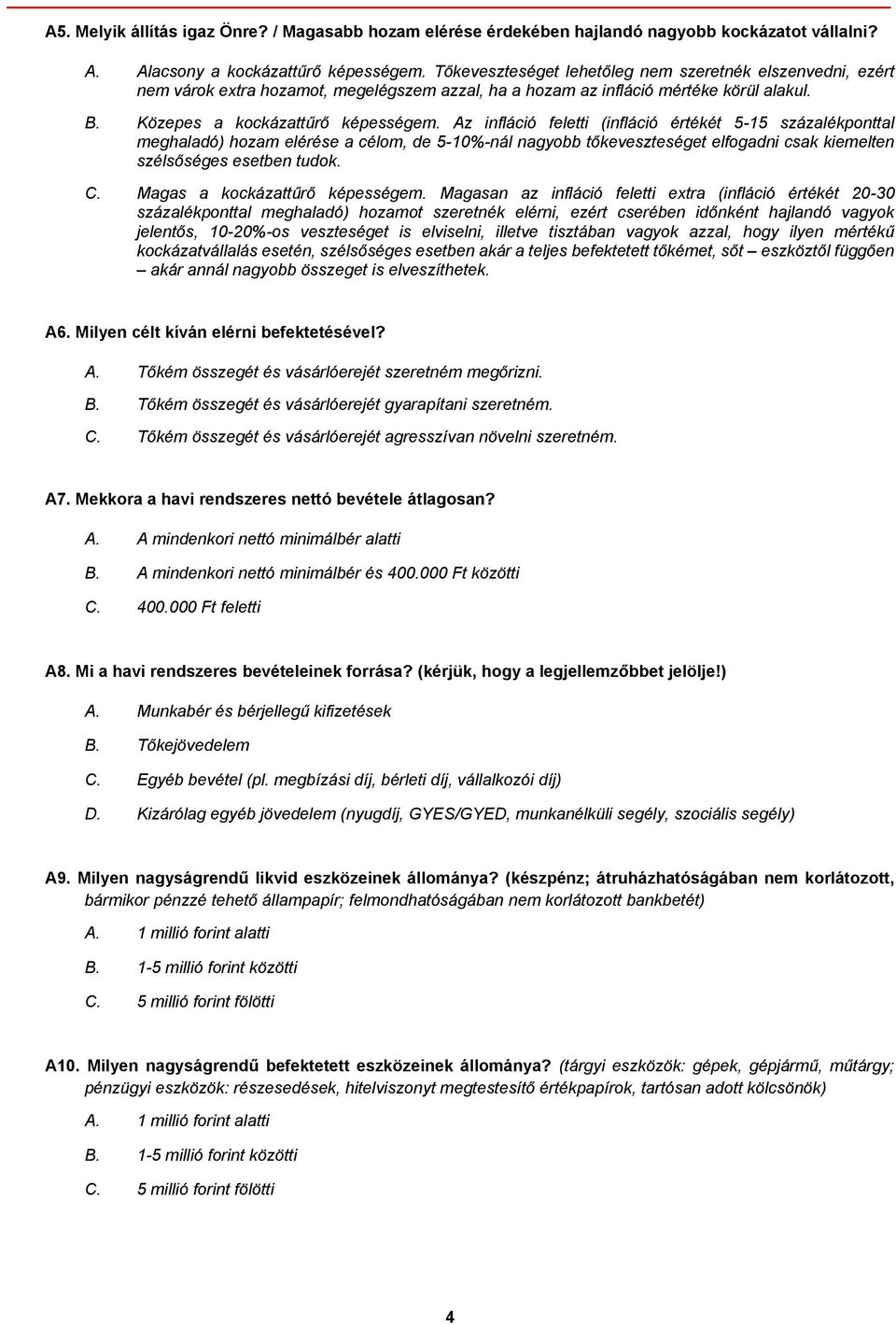 Az infláció feletti (infláció értékét 5-15 százalékponttal meghaladó) hozam elérése a célom, de 5-10%-nál nagyobb tőkeveszteséget elfogadni csak kiemelten szélsőséges esetben tudok. C.