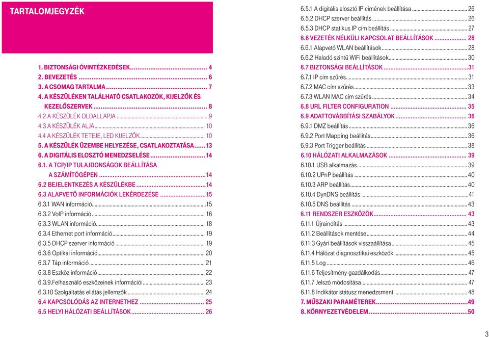 ..14 6.2 Bejelentkezés a készülékbe...14 6.3 Alapvető információk lekérdezése...15 6.3.1 WAN információ...15 6.3.2 VoIP információ... 16 6.3.3 WLAN információ... 18 6.3.4 Ethernet port információ.