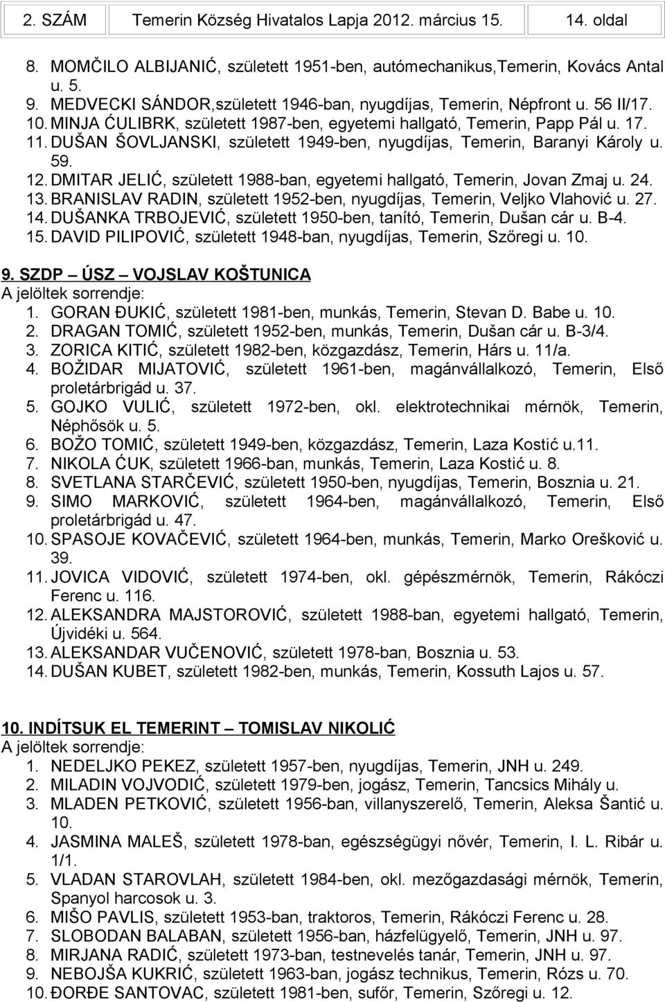 DUŠAN ŠOVLJANSKI, született 1949-ben, nyugdíjas, Temerin, Baranyi Károly u. 59. 12. DMITAR JELIĆ, született 1988-ban, egyetemi hallgató, Temerin, Jovan Zmaj u. 24. 13.