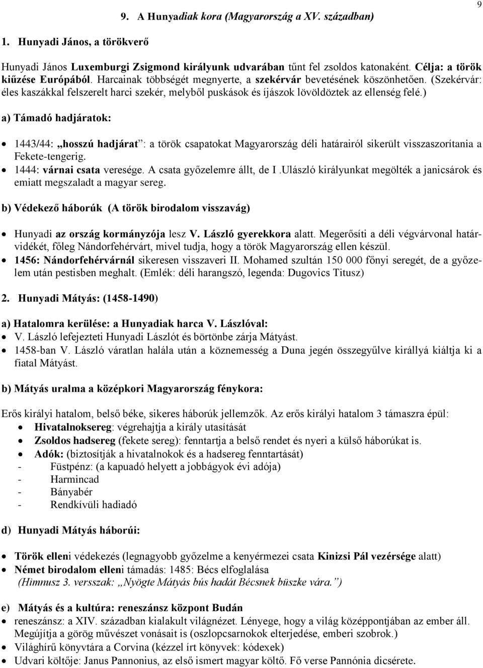 ) a) Támadó hadjáratok: 1443/44: hosszú hadjárat : a török csapatokat Magyarország déli határairól sikerült visszaszorítania a Fekete-tengerig. 1444: várnai csata veresége.