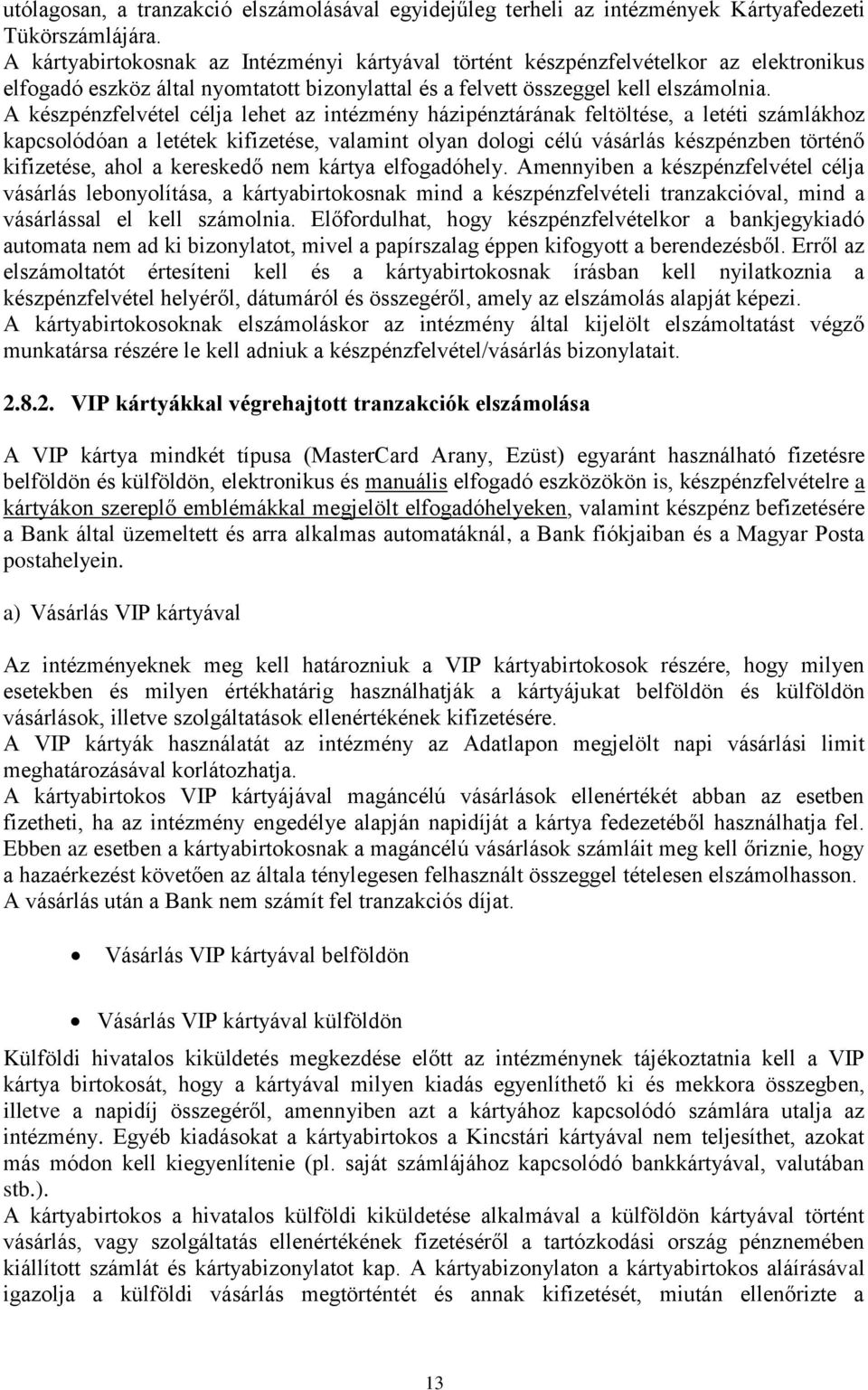 A készpénzfelvétel célja lehet az intézmény házipénztárának feltöltése, a letéti számlákhoz kapcsolódóan a letétek kifizetése, valamint olyan dologi célú vásárlás készpénzben történő kifizetése, ahol