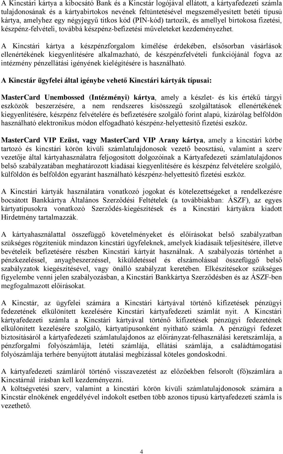 A Kincstári kártya a készpénzforgalom kímélése érdekében, elsősorban vásárlások ellenértékének kiegyenlítésére alkalmazható, de készpénzfelvételi funkciójánál fogva az intézmény pénzellátási