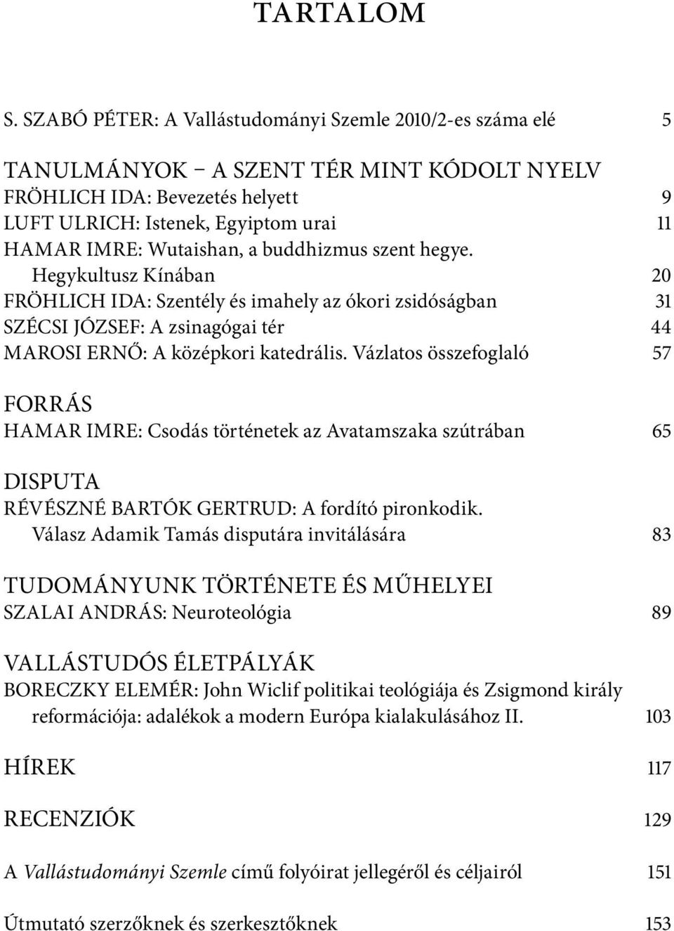 buddhizmus szent hegye. Hegykultusz Kínában 20 FRÖHLICH IDA: Szentély és imahely az ókori zsidóságban 31 SZÉCSI JÓZSEF: A zsinagógai tér 44 MAROSI ERNŐ: A középkori katedrális.