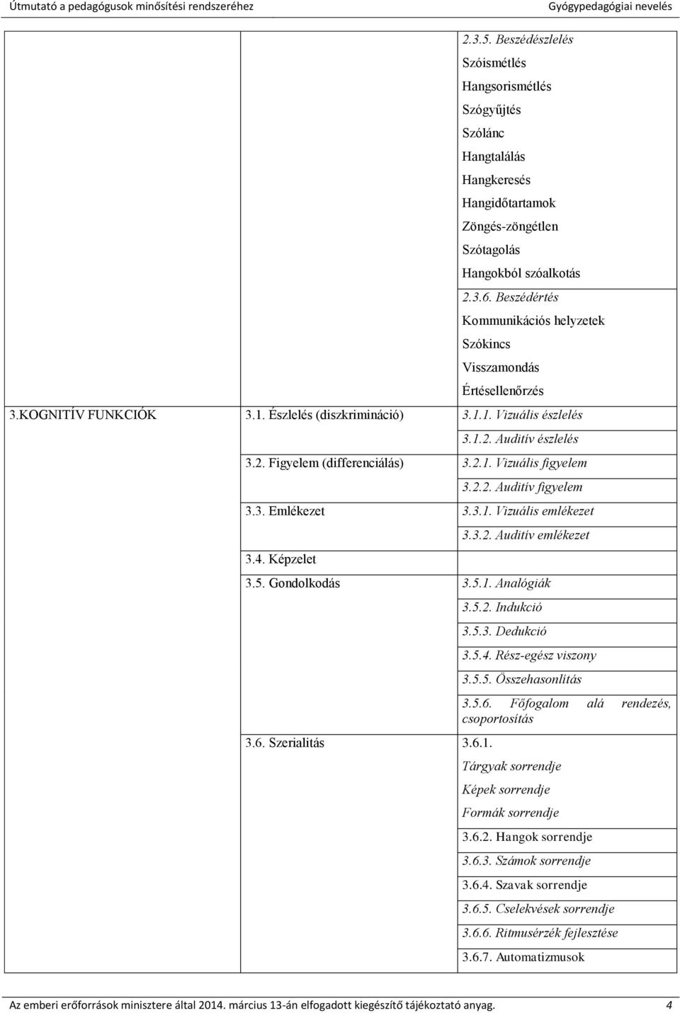 2.1. Vizuális figyelem 3.2.2. Auditív figyelem 3.3. Emlékezet 3.3.1. Vizuális emlékezet 3.4. Képzelet 3.3.2. Auditív emlékezet 3.5. Gondolkodás 3.5.1. Analógiák 3.6. Szerialitás 3.6.1. 3.5.2. Indukció 3.