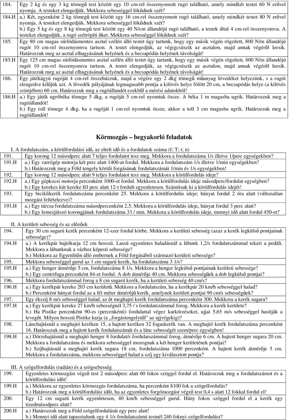 ) Egy 5 kg és egy 8 kg tömegű test között egy 40 N/cm állandójú rugó található, a testek által 4 cm-rel összenyomva. A testeket elengedjük, a rugó szétröpíti őket. Mekkora sebességgel lökődnek szét?