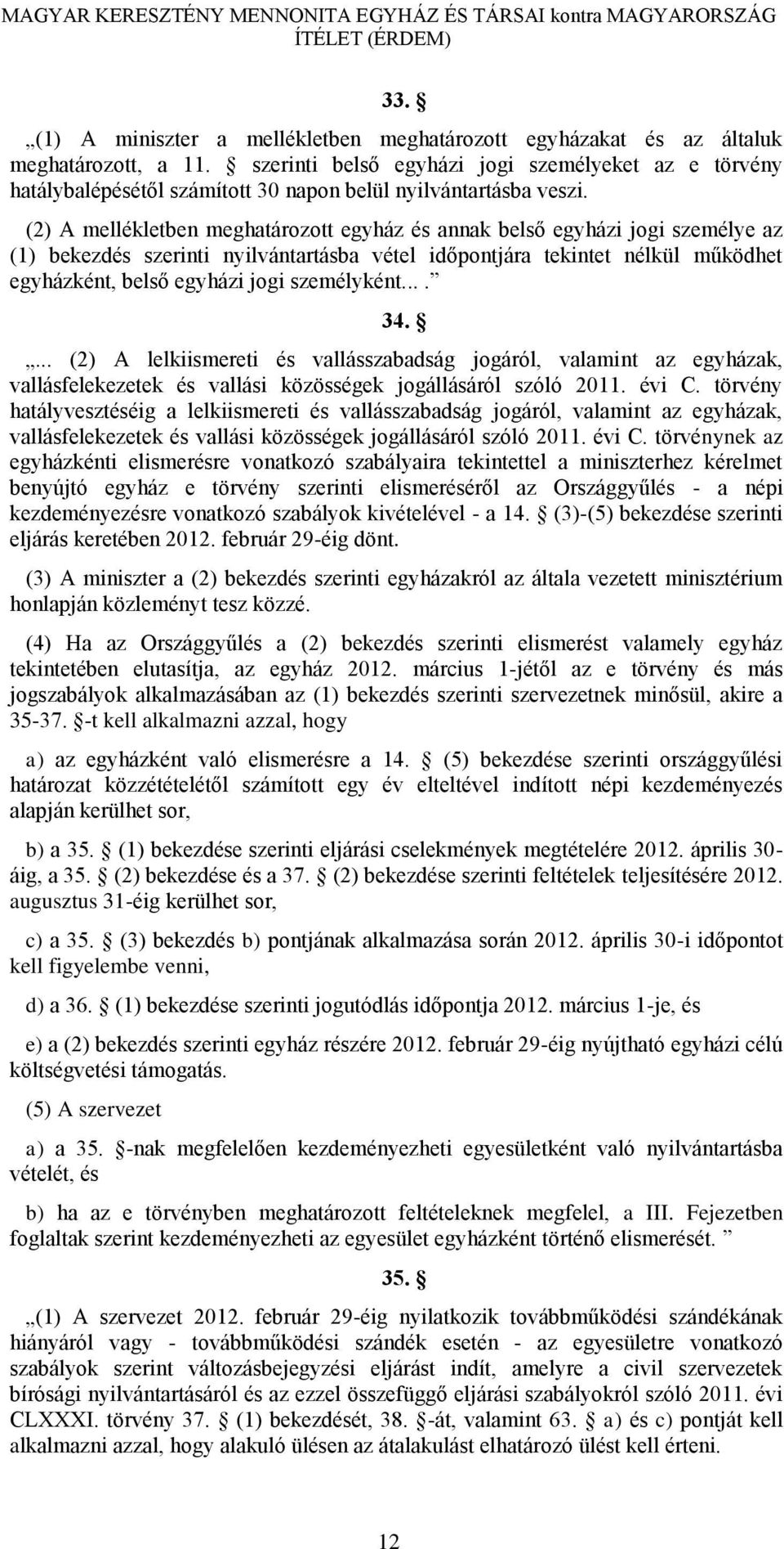 (2) A mellékletben meghatározott egyház és annak belső egyházi jogi személye az (1) bekezdés szerinti nyilvántartásba vétel időpontjára tekintet nélkül működhet egyházként, belső egyházi jogi