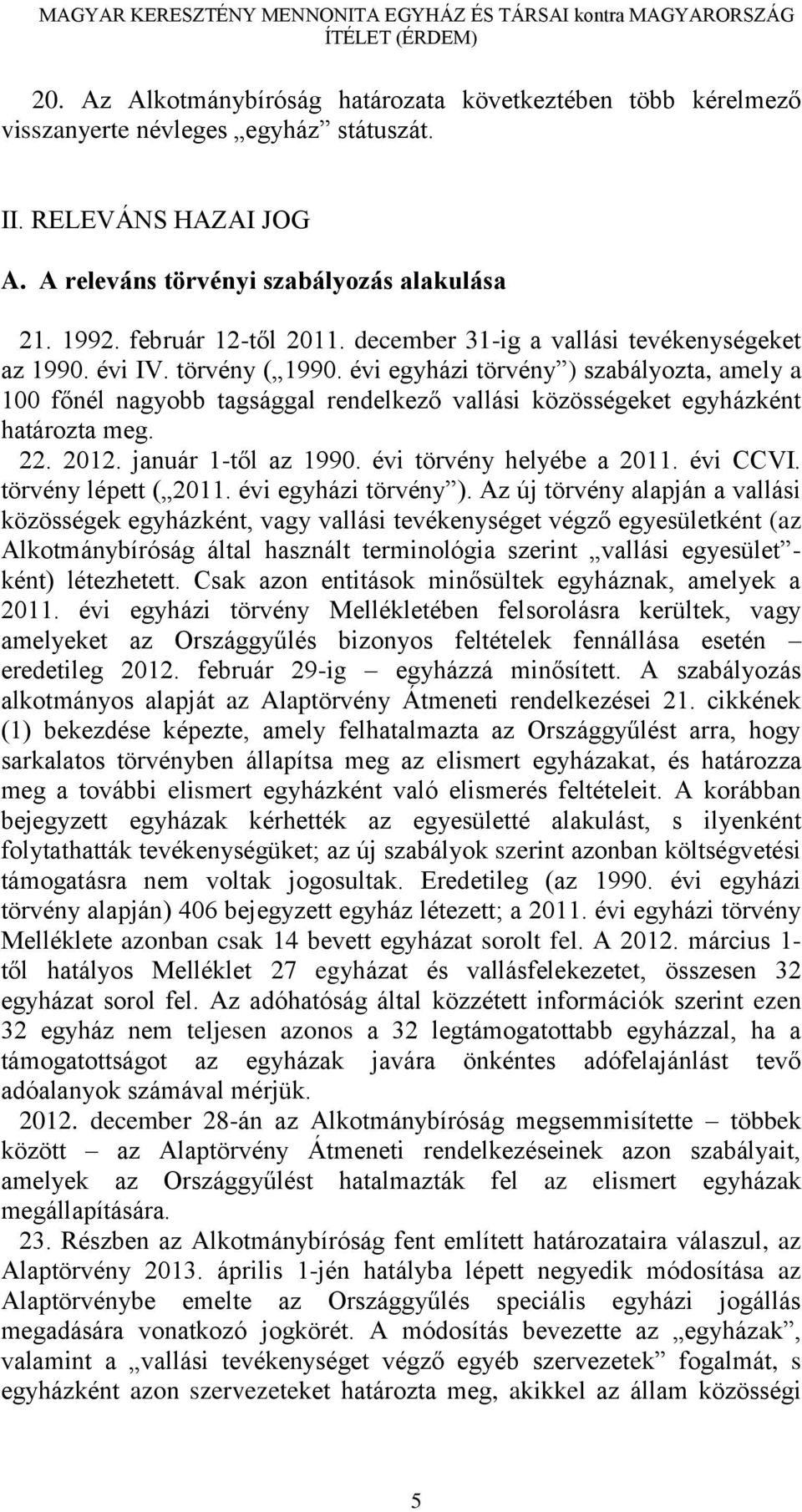 évi egyházi törvény ) szabályozta, amely a 100 főnél nagyobb tagsággal rendelkező vallási közösségeket egyházként határozta meg. 22. 2012. január 1-től az 1990. évi törvény helyébe a 2011. évi CCVI.