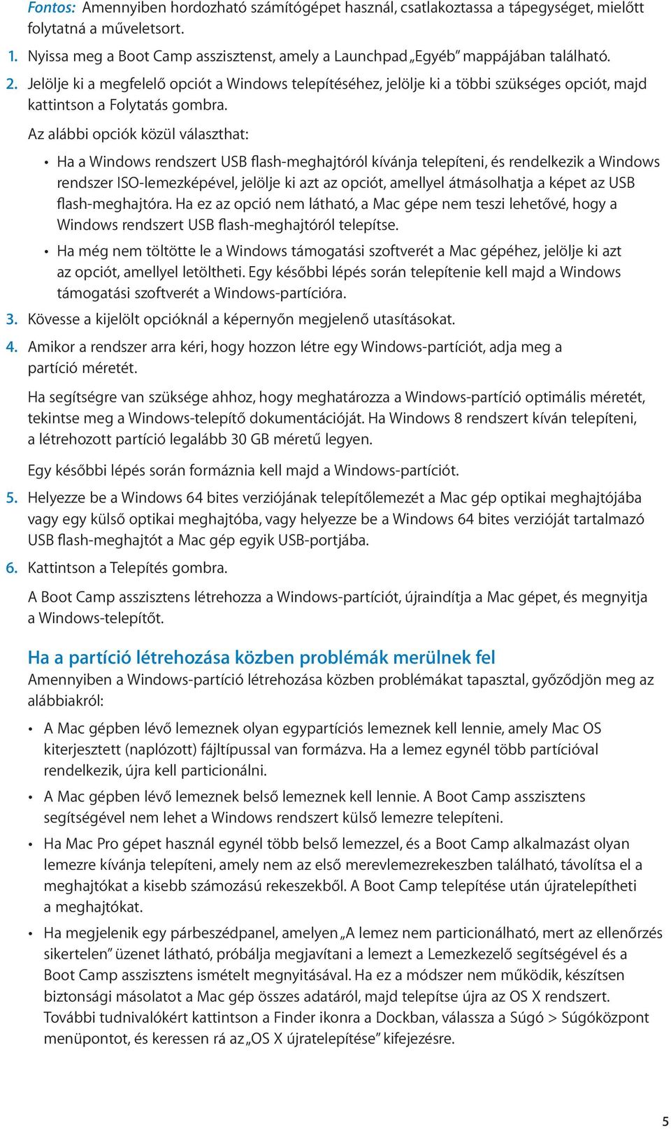 Az alábbi opciók közül választhat: Ha a Windows rendszert USB flash-meghajtóról kívánja telepíteni, és rendelkezik a Windows rendszer ISO-lemezképével, jelölje ki azt az opciót, amellyel átmásolhatja