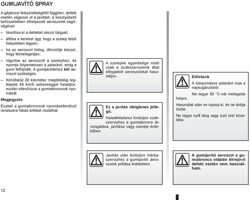 gumi felfújódik. A gumijavításhoz két aeroszol szükséges. Körülbelül 20 kilométer megtételéig legfeljebb 45 km/h sebességgel haladjon, ezután ellenőrizze a gumiabroncsok nyomását.
