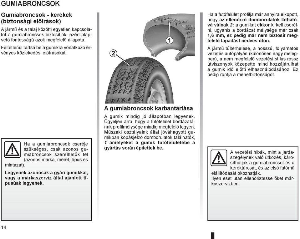 2 1 Ha a futófelület profilja már annyira elkopott, hogy az ellenőrző domborulatok láthatóvá válnak 2: a gumikat ekkor ki kell cserélni, ugyanis a bordázat mélysége már csak 1,6 mm, ez pedig már nem